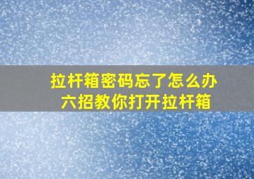 拉杆箱密码忘了怎么办 六招教你打开拉杆箱